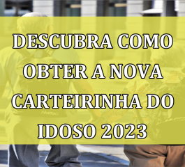 Descubra como obter a nova Carteirinha do Idoso 2023 e aproveite inúmeros benefícios